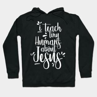 I Teach Tiny Humans About Jesus - Christian Gifts - Teacher Hoodie